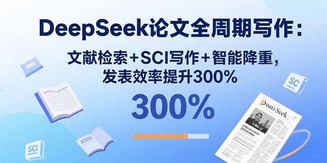（15919期）DeepSeek论文全周期写作：文献检索+SCI写作+智能降重，发表效率提升300%-靠谱项目库