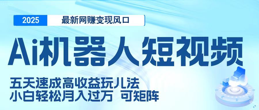 二零二五最新网赚变现风口，Ai 机器人短视频，五天速成高收益玩儿法，小白轻松月入过万，可矩阵-靠谱项目库