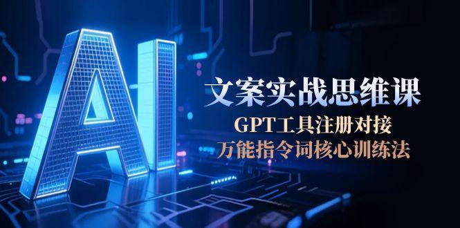 （15152期）AI文案实战思维课，GPT工具注册对接，万能指令词核心训练法-靠谱项目库