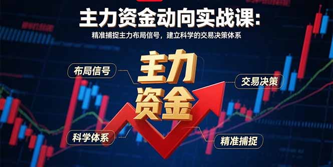 （15804期）主力资金动向实战课-8月：精准捕捉主力布局信号，建立科学的交易决策体系-靠谱项目库