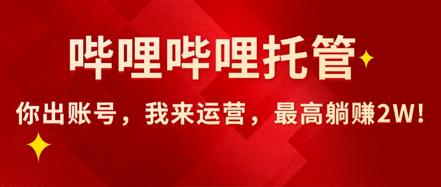 （15817期）【哔哩哔哩托管】AI短视频带货，你出账号，我来运营，最高躺赚2W!-靠谱项目库