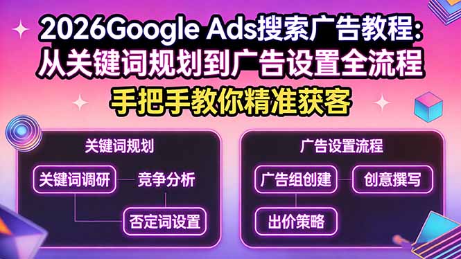 （17641期）2026Google Ads搜索广告教程：从关键词规划到广告设置全流程，手把手教你精准获客-靠谱项目库