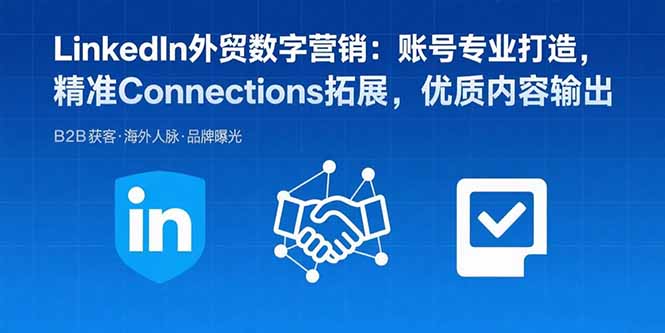 （15773期）LinkedIn外贸数字营销：账号专业打造，精准Connections拓展，优质内容输出-靠谱项目库