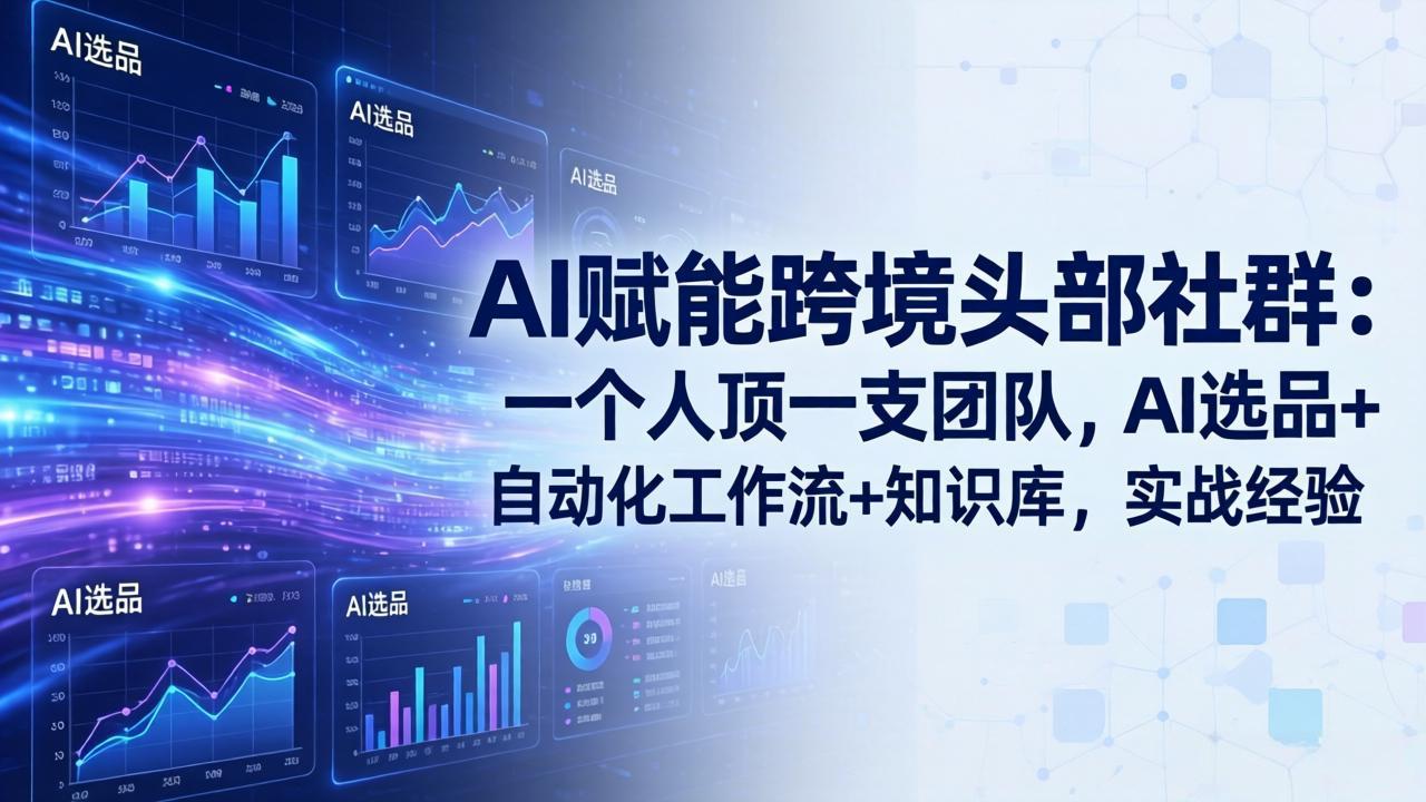 （18164期）AI赋能跨境头部社群-更新4月23：一个人顶一支团队，AI选品+自动化工作流+知识库，实战经验-靠谱项目库