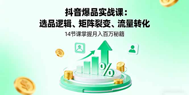 （16112期）抖音爆品实战课：选品逻辑、矩阵裂变、流量转化，14节课掌握月入百万秘籍-靠谱项目库