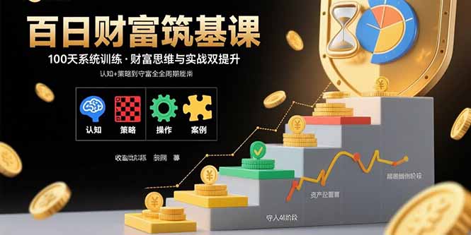 （15874期）百日财富筑基课：认知+策略+实操+案例拆解  实现从创富到守富全周期能力-靠谱项目库