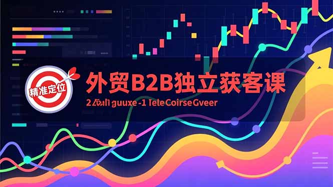 （16856期）外贸B2B独立获客课，Facebook主页搭建、消息互动广告、精准定位，打造高询盘系统-靠谱项目库