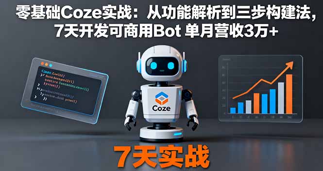 （16164期）零基础Coze实战：从功能解析到三步构建法，7天开发可商用Bot 单月营收3万+-靠谱项目库