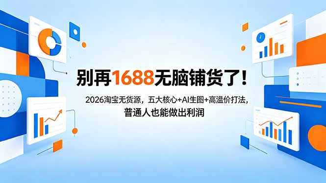 （18236期）别再1688无脑铺货了！2026淘宝无货源，五大核心+AI生图+高溢价打法，普通人也能做出利润-靠谱项目库
