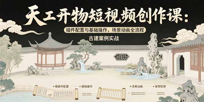（15418期）天工开物短视频创作课：插件配置与基础操作，场景动画全流程 古建案例实战-靠谱项目库