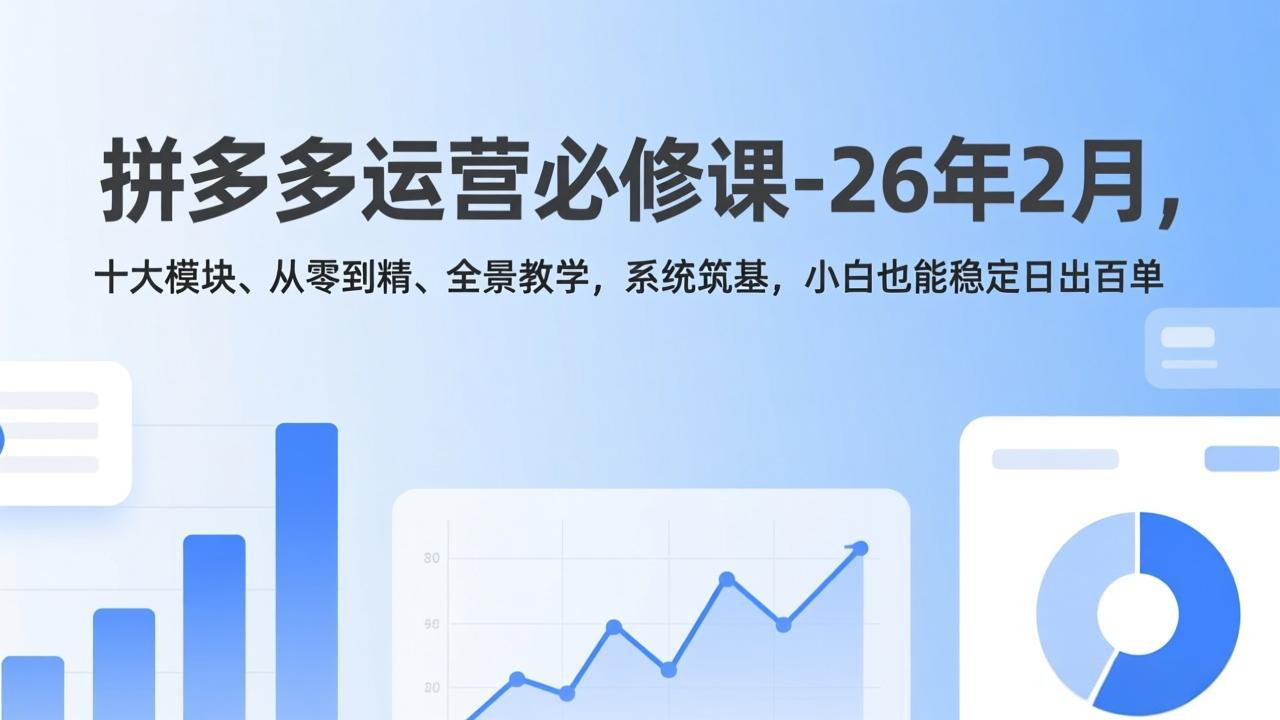 （17355期）拼多多运营必修课-26年2月，十大模块、从零到精、全景教学，系统筑基，小白也能稳定日出百单-靠谱项目库