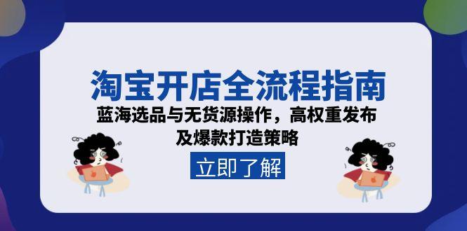 （15134期）淘宝开店全流程指南，蓝海选品与无货源操作，高权重发布及爆款打造策略-靠谱项目库