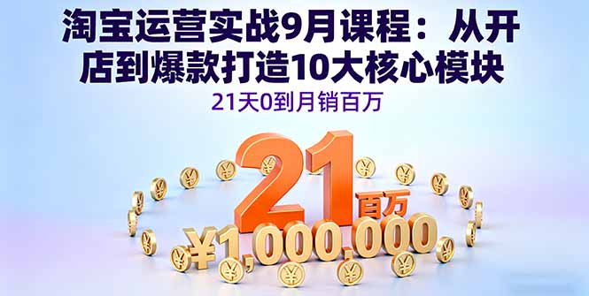 （16101期）淘宝运营实战9月课程：从开店到爆款打造10大核心模块，21天0到月销百万-靠谱项目库