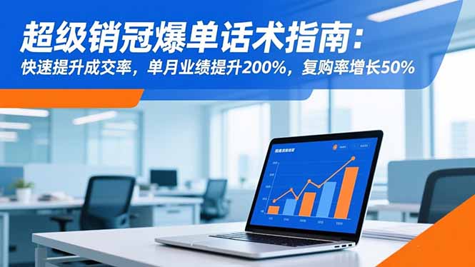 （16511期）超级销冠爆单话术指南：快速提升成交率，单月业绩提升200%，复购率增长50%-靠谱项目库