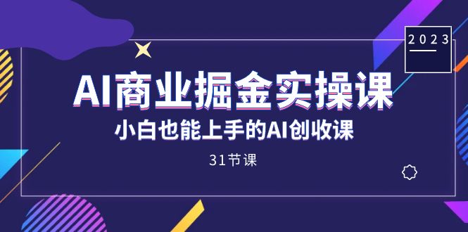 AI商业掘金实操课，小白也能上手的AI创收课（31课）-靠谱项目库