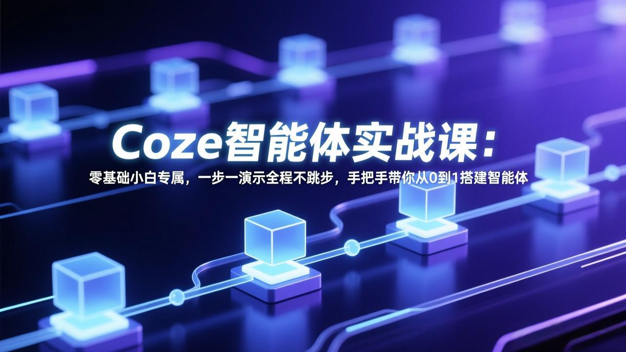 （17579期） Coze智能体实战课：零基础小白专属，一步一演示全程不跳步，手把手带你从0到1搭建智能体-靠谱项目库