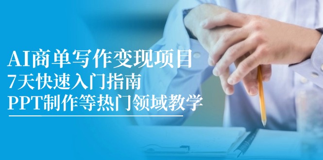 （14945期）AI商单写作变现项目，7天快速入门指南，PPT制作等热门领域教学-靠谱项目库
