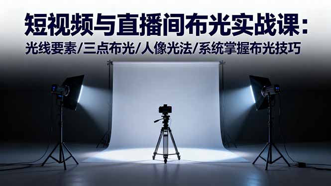 （16416期）短视频与直播间布光实战课：光线要素/三点布光/人像光法/系统掌握布光技巧-靠谱项目库