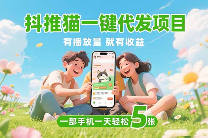 （15476期）抖推猫一键代发项目，0粉丝 不用实名 有播放量就有收益，一部手机一天五张-靠谱项目库