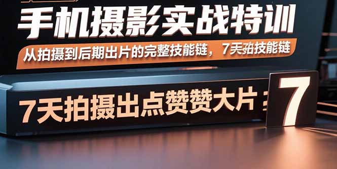（15949期）手机摄影实战特训，从拍摄到后期出片的完整技能链，7天拍出点赞大片-靠谱项目库