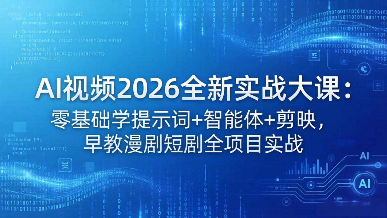 （18102期）AI视频2026全新实战大课：零基础学提示词+智能体+剪映，早教漫剧短剧全项目实战-靠谱项目库