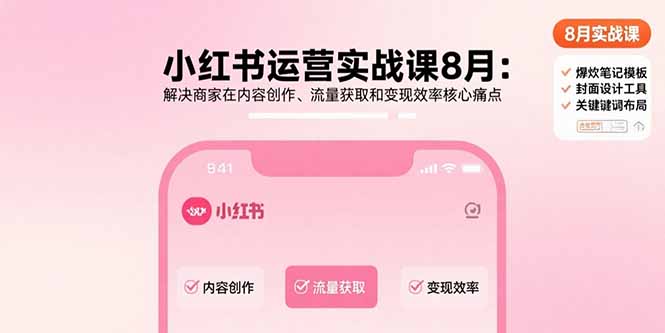 （15822期）小红书运营实战课8月：解决商家在内容创作、流量获取和变现效率核心痛点-靠谱项目库