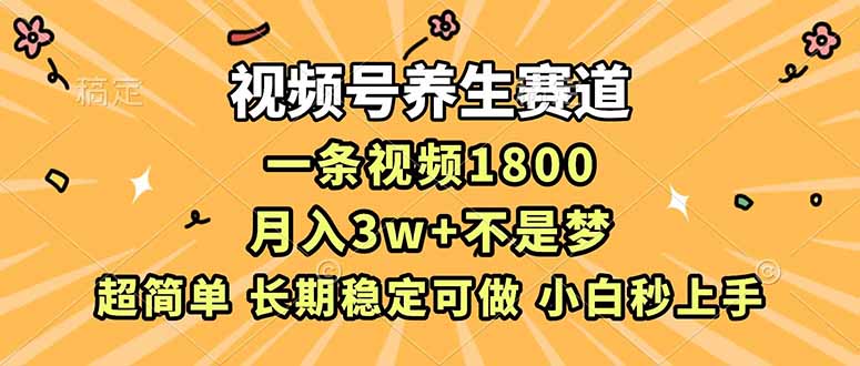 （16913期）视频号养生赛道，一条视频1800，超简单，长期稳定可做，月入3w+不是梦-靠谱项目库