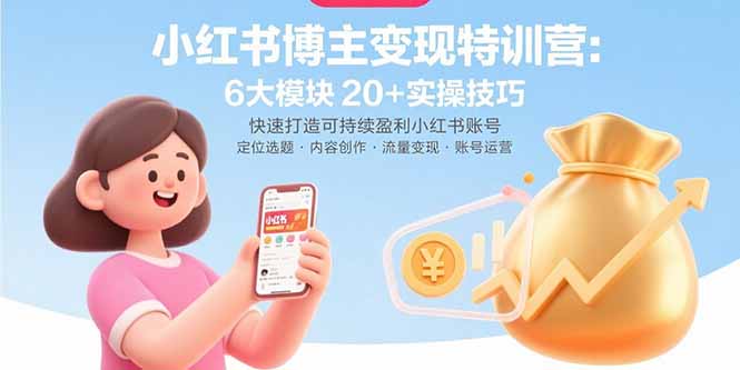 （15775期）小红书博主变现特训营：6大模块20+实操技巧 快速打造可持续盈利小红书账号-靠谱项目库