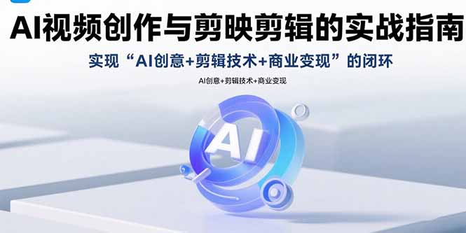 （15738期）AI视频创作与剪映剪辑的实战指南，实现AI创意+剪辑技术+商业变现的闭环-靠谱项目库
