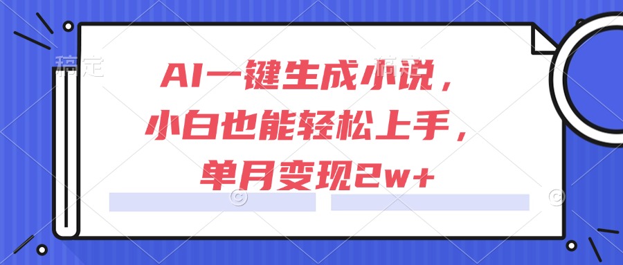 （15014期）AI一键生成小说，小白也能轻松上手，单月变现2w+-靠谱项目库
