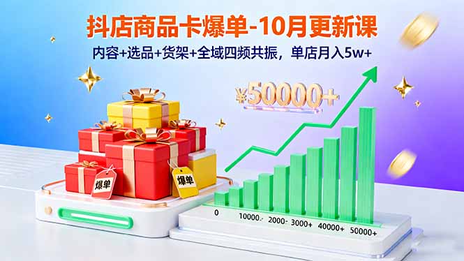 （16318期）抖店商品卡爆单-10月新课：内容+选品+货架+全域四频共振，单店月入5w+-靠谱项目库