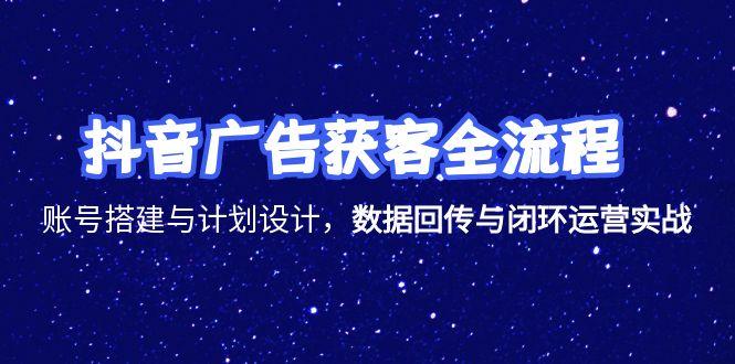 （15122期）抖音广告获客全流程，账号搭建与计划设计，数据回传与闭环运营实战-靠谱项目库