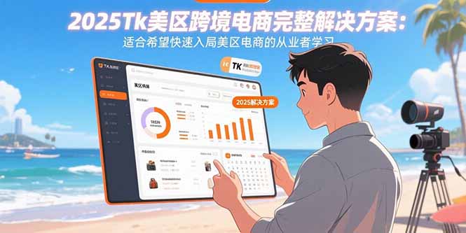 （15807期）2025Tk美区跨境电商完整解决方案：适合希望快速入局美区电商的从业者学习-靠谱项目库