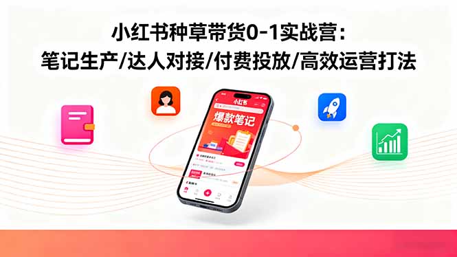 （16310期）小红书种草带货0-1实战营：笔记生产/达人对接/付费投放/高效运营打法-靠谱项目库