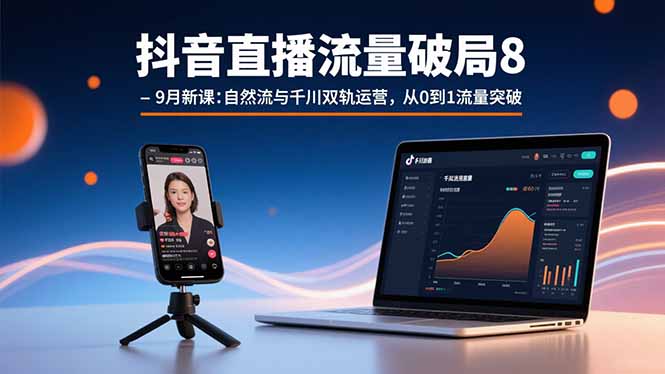 （15897期）抖音直播流量破局8-9月新课：自然流与千川双轨运营，从0到1流量突破-靠谱项目库