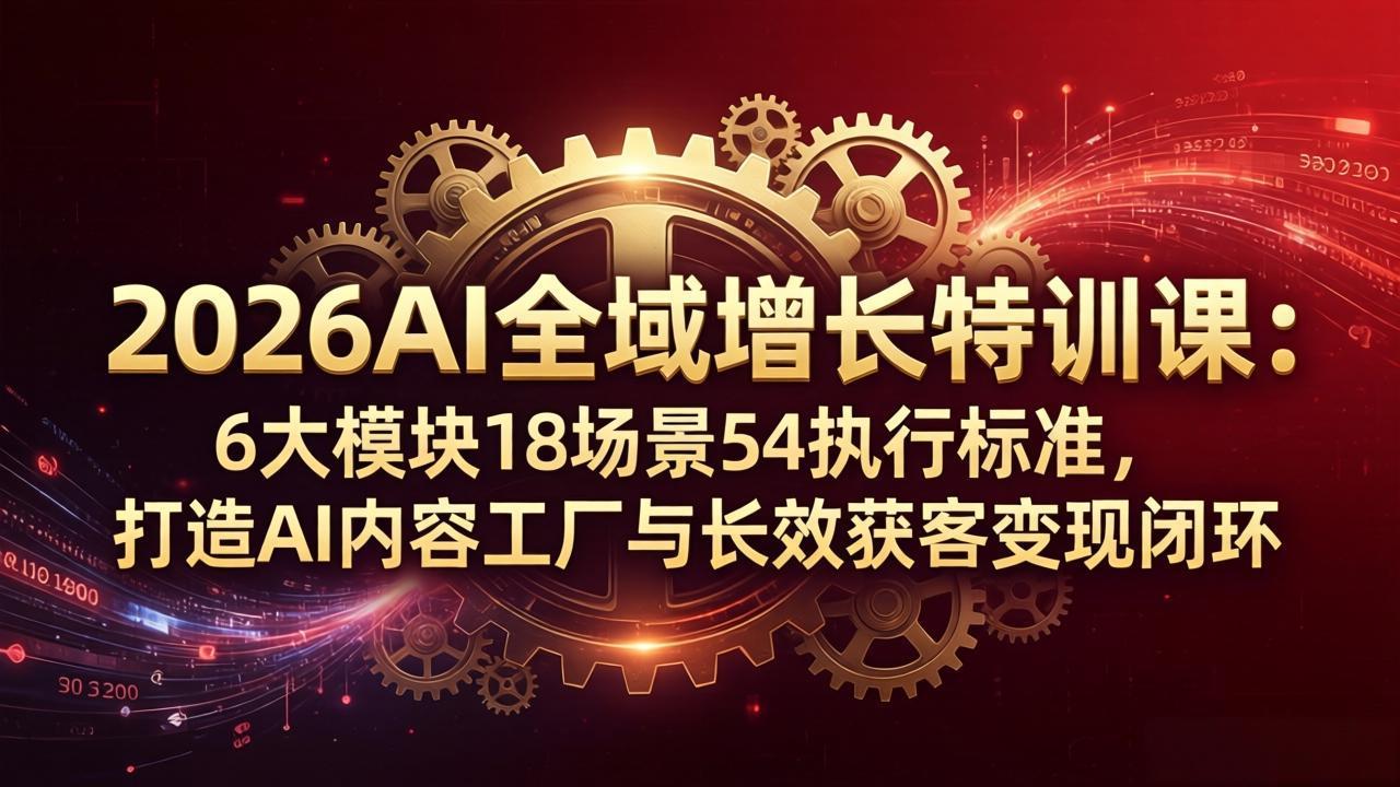 （18103期）2026AI全域增长特训课：6大模块18场景54执行标准，打造AI内容工厂与长效获客变现闭环-靠谱项目库