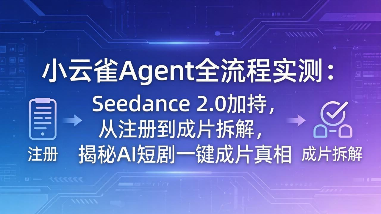 （18167期）小云雀Agent全流程实测：Seedance 2.0加持，从注册到成片拆解，揭秘AI短剧一键成片真相-靠谱项目库