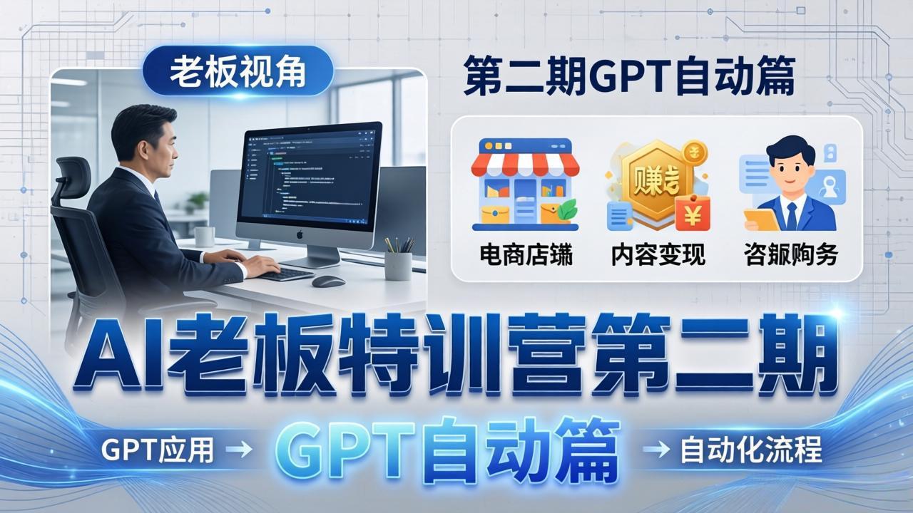 （18018期） AI老板特训营第二期GPT自动篇：GPT应用+赚钱案例+自动化流程，老板AI降本增效课-靠谱项目库