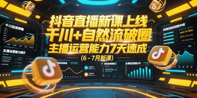 （15246期）抖音直播新课上线，千川+自然流破圈，主播运营能力7天速成 (6-7月新课)-靠谱项目库