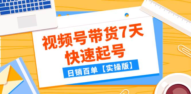 某公众号付费文章：视频号带货7天快速起号，日销百单【实操版】-靠谱项目库