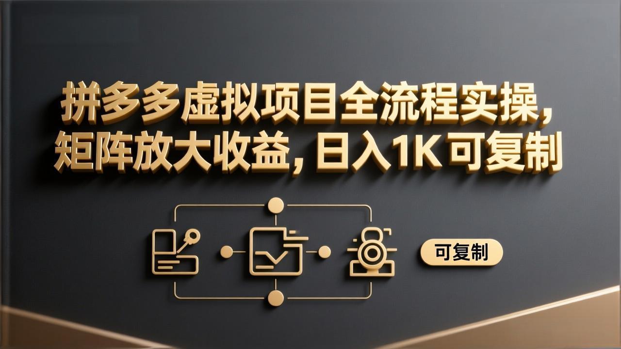 （17581期）拼多多虚拟项目全流程实操，矩阵放大收益，日入 1K 可复制-靠谱项目库