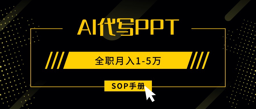 （15842期）AI代写之高效制作PPT，永不失业副业兼职，全职月入1-5万【SOP手册】-靠谱项目库