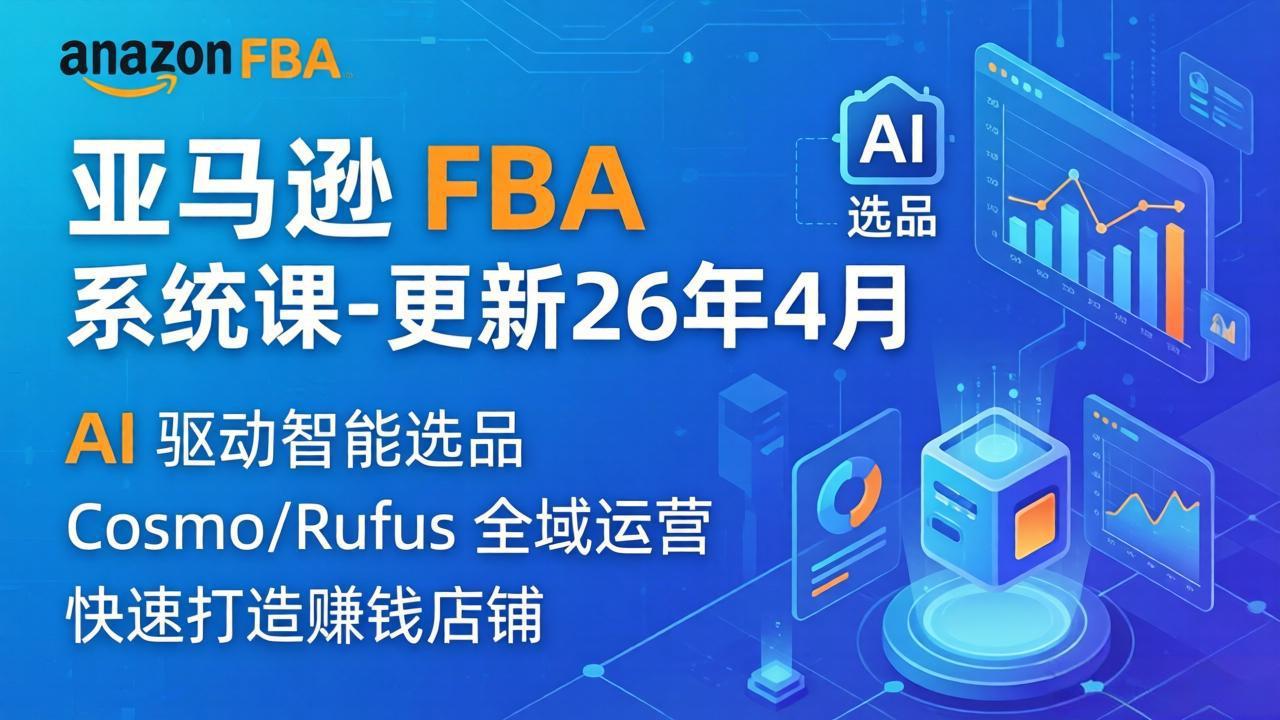 （18194期）亚马逊 FBA 系统课程（更新26年4月）335节全流程教学，从选品广告到AI应用，零基础新手轻松上手-靠谱项目库