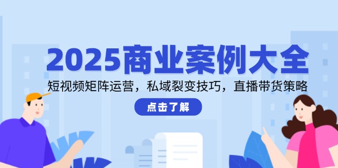 （14916期）2025商业案例大全，短视频矩阵运营，私域裂变技巧，直播带货策略-靠谱项目库