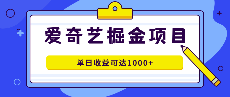爱奇艺掘金项目，一条作品几分钟完成，可批量操作，单日收益可达1000+-靠谱项目库