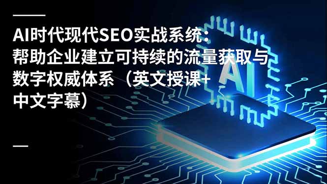 （16760期）AI时代现代SEO实战系统：帮助企业建立可持续的流量获取与数字权威体系（英文授课+中文字幕）-靠谱项目库