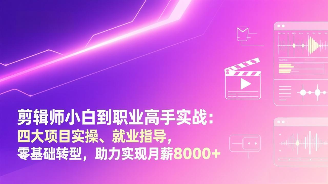 （17360期）剪辑师小白到职业高手实战：四大项目实操、就业指导，零基础转型，助力实现月薪8000+-靠谱项目库