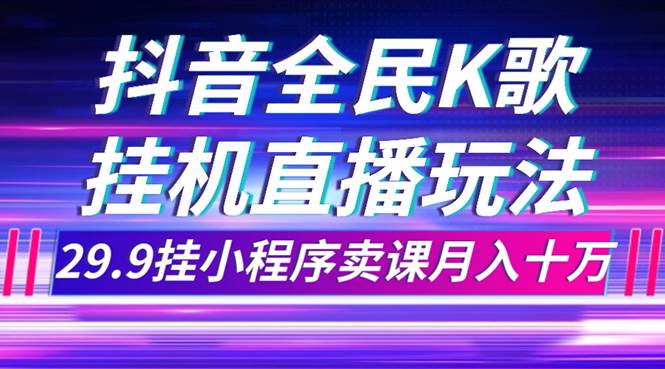 抖音全民K歌直播不露脸玩法，29.9挂小程序卖课月入10万-靠谱项目库