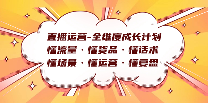 直播运营-全维度成长计划 懂流量·懂货品·懂话术·懂场景·懂运营·懂复盘-靠谱项目库