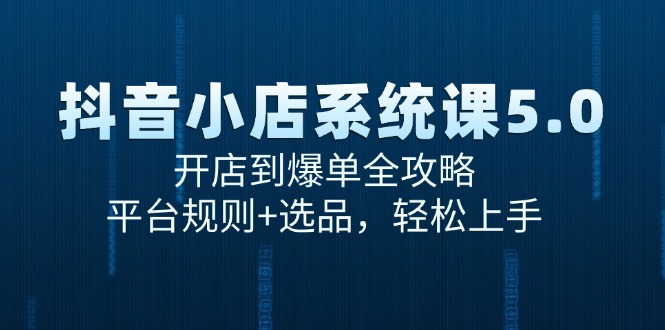 （15080期）抖音小店系统课5.0，开店到爆单全攻略，平台规则+选品，轻松上手-靠谱项目库